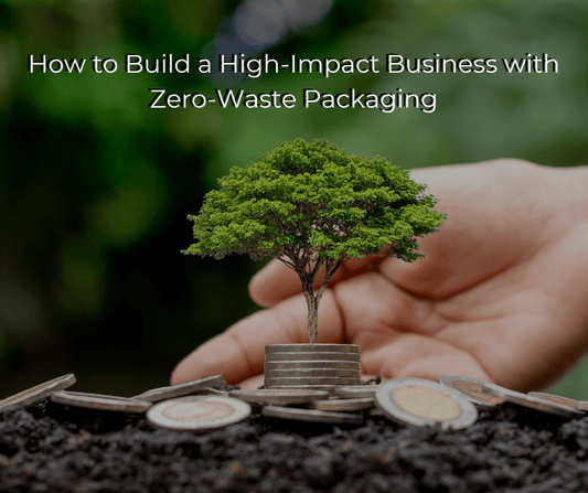 How to Build a High-Impact Business with Zero-Waste Packaging