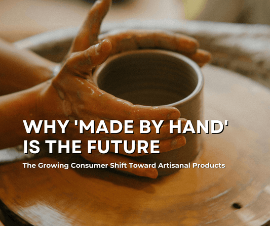 Why 'Made by Hand' is the Future The Growing Consumer Shift Toward Artisanal Products